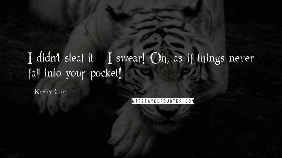 Kresley Cole Quotes: I didn't steal it - I swear! Oh, as if things never fall into your pocket!