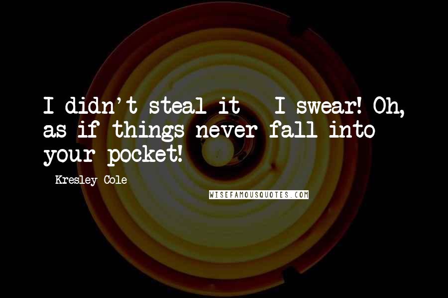Kresley Cole Quotes: I didn't steal it - I swear! Oh, as if things never fall into your pocket!