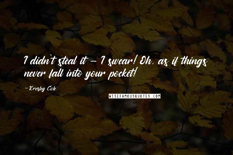Kresley Cole Quotes: I didn't steal it - I swear! Oh, as if things never fall into your pocket!