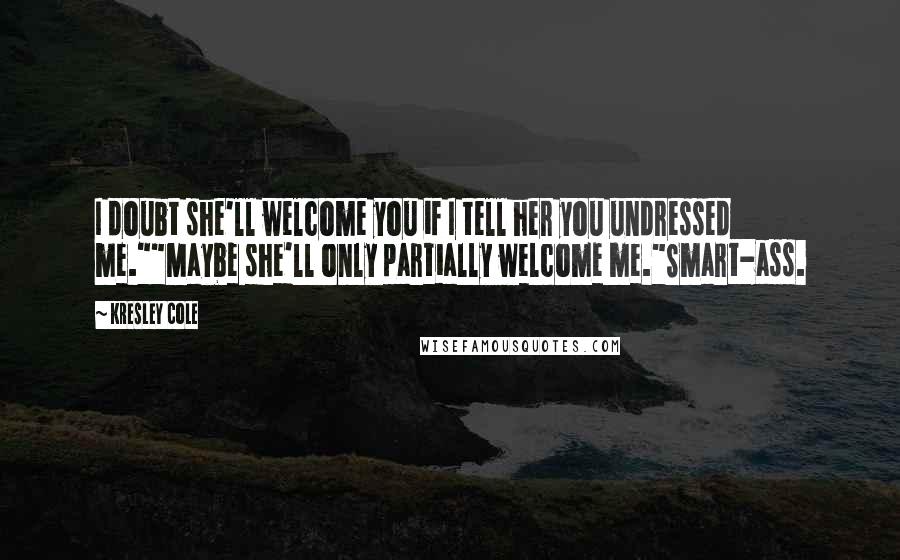 Kresley Cole Quotes: I doubt she'll welcome you if I tell her you undressed me.""Maybe she'll only partially welcome me."Smart-ass.