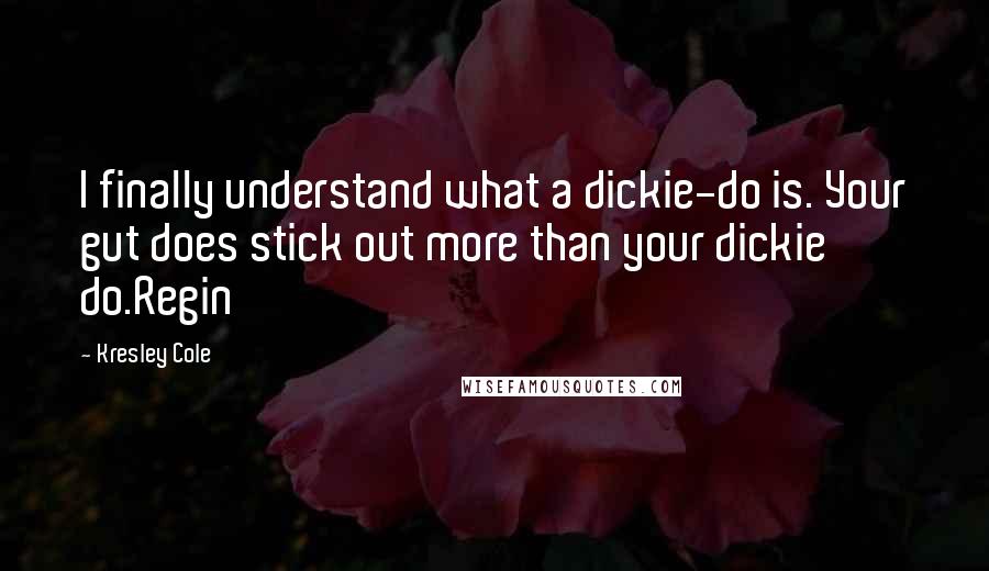 Kresley Cole Quotes: I finally understand what a dickie-do is. Your gut does stick out more than your dickie do.Regin