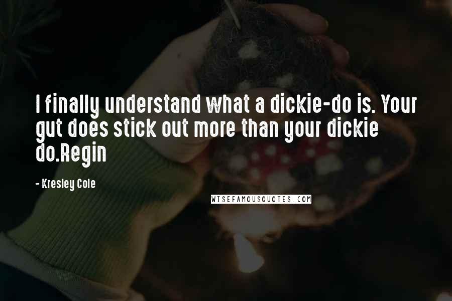 Kresley Cole Quotes: I finally understand what a dickie-do is. Your gut does stick out more than your dickie do.Regin