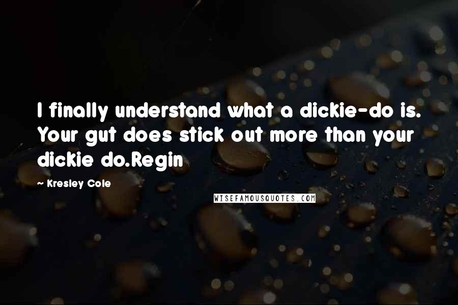 Kresley Cole Quotes: I finally understand what a dickie-do is. Your gut does stick out more than your dickie do.Regin