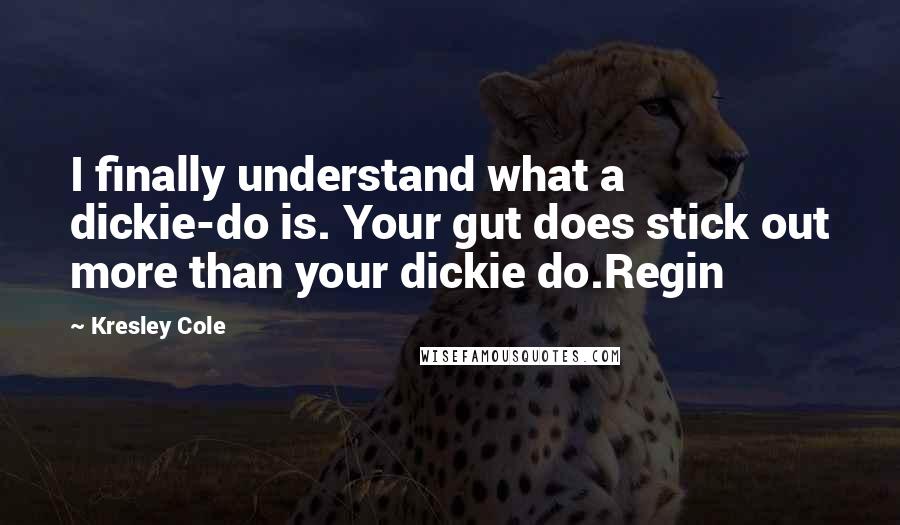 Kresley Cole Quotes: I finally understand what a dickie-do is. Your gut does stick out more than your dickie do.Regin