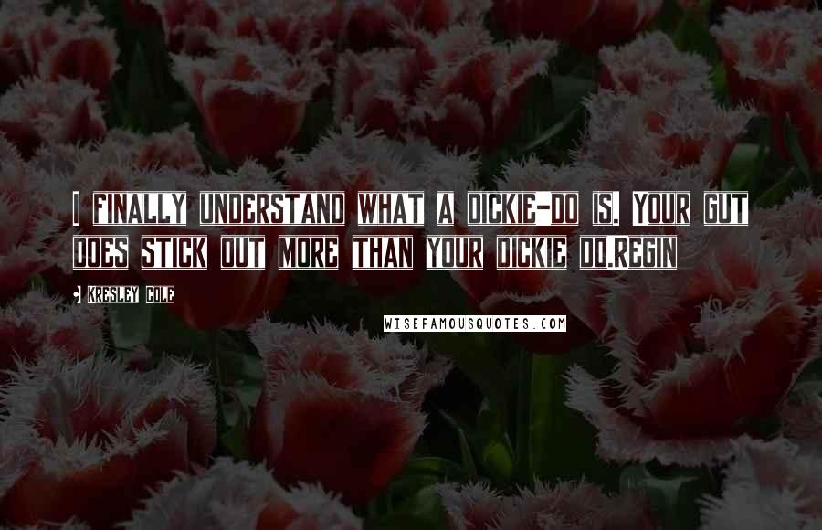 Kresley Cole Quotes: I finally understand what a dickie-do is. Your gut does stick out more than your dickie do.Regin