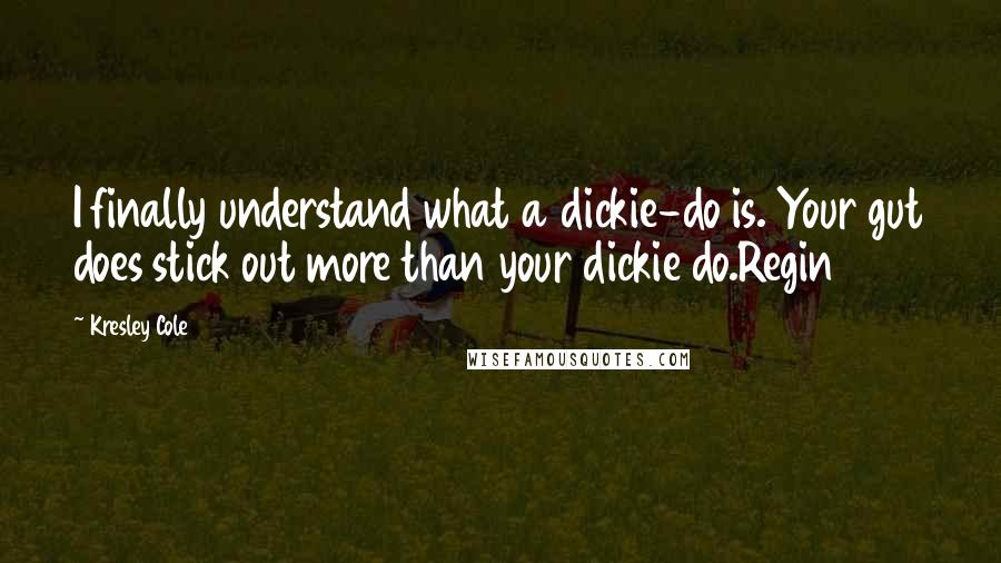 Kresley Cole Quotes: I finally understand what a dickie-do is. Your gut does stick out more than your dickie do.Regin