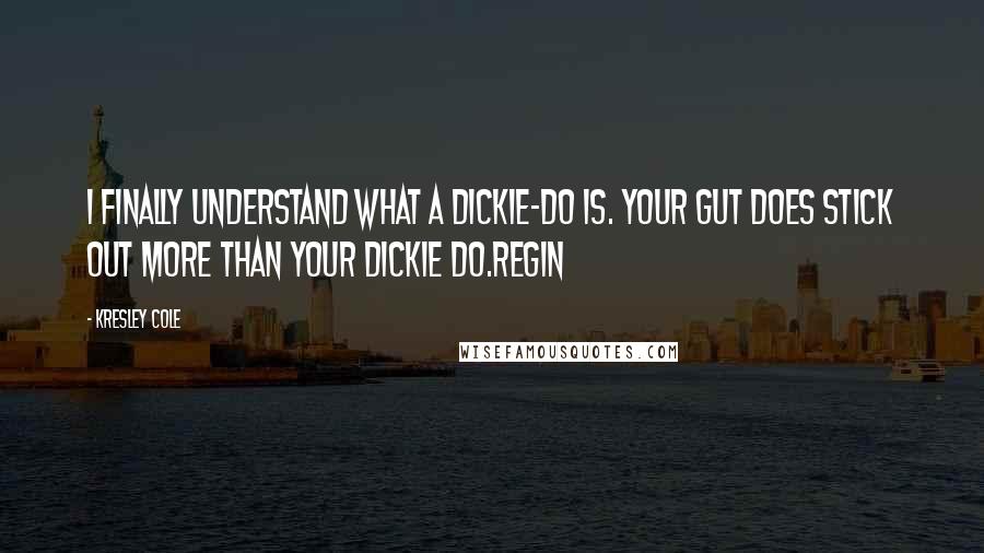 Kresley Cole Quotes: I finally understand what a dickie-do is. Your gut does stick out more than your dickie do.Regin