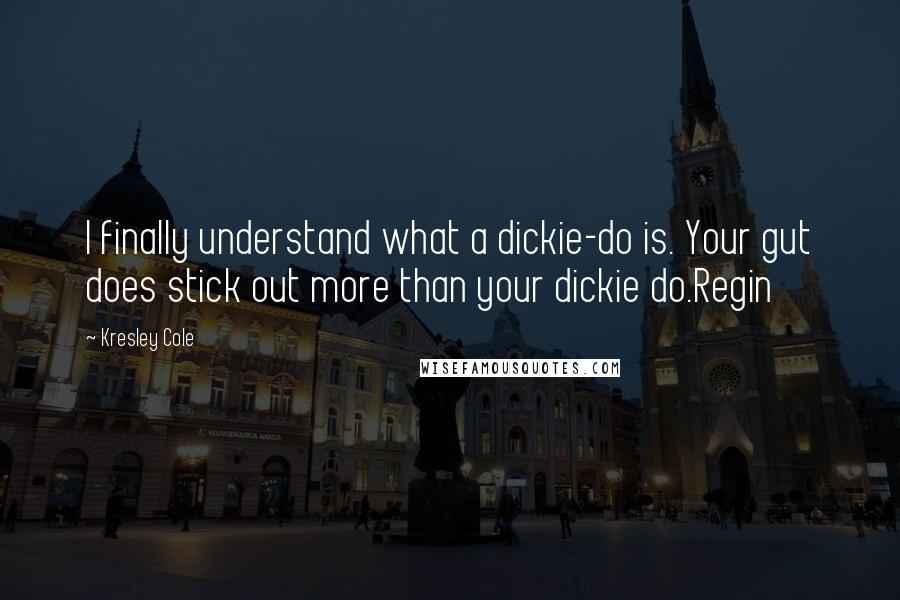 Kresley Cole Quotes: I finally understand what a dickie-do is. Your gut does stick out more than your dickie do.Regin