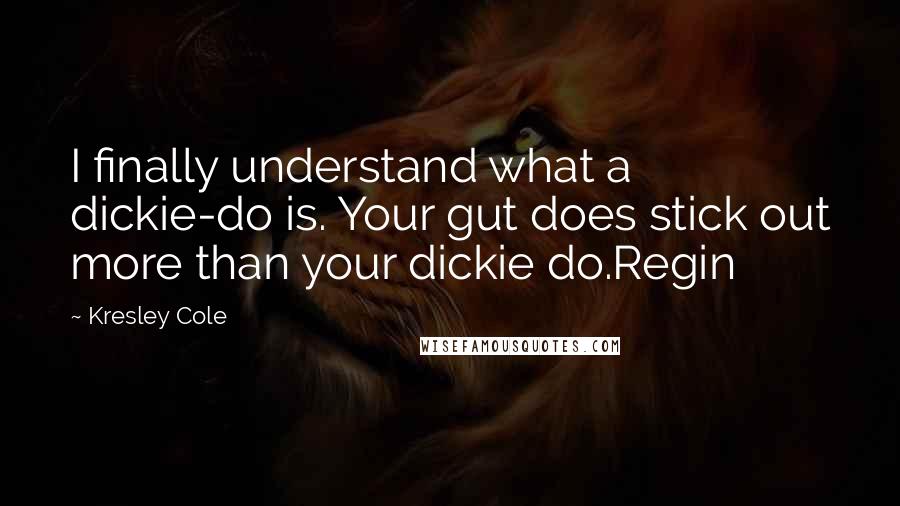 Kresley Cole Quotes: I finally understand what a dickie-do is. Your gut does stick out more than your dickie do.Regin