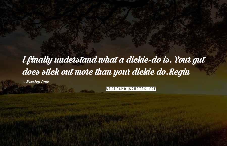 Kresley Cole Quotes: I finally understand what a dickie-do is. Your gut does stick out more than your dickie do.Regin