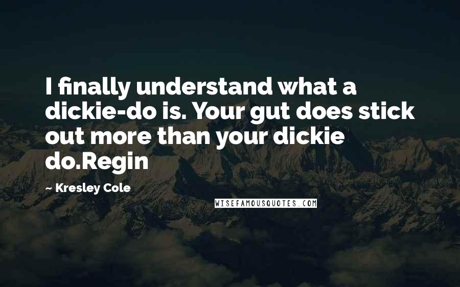 Kresley Cole Quotes: I finally understand what a dickie-do is. Your gut does stick out more than your dickie do.Regin