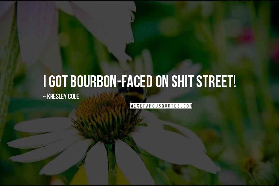 Kresley Cole Quotes: I GOT BOURBON-FACED ON SHIT STREET!