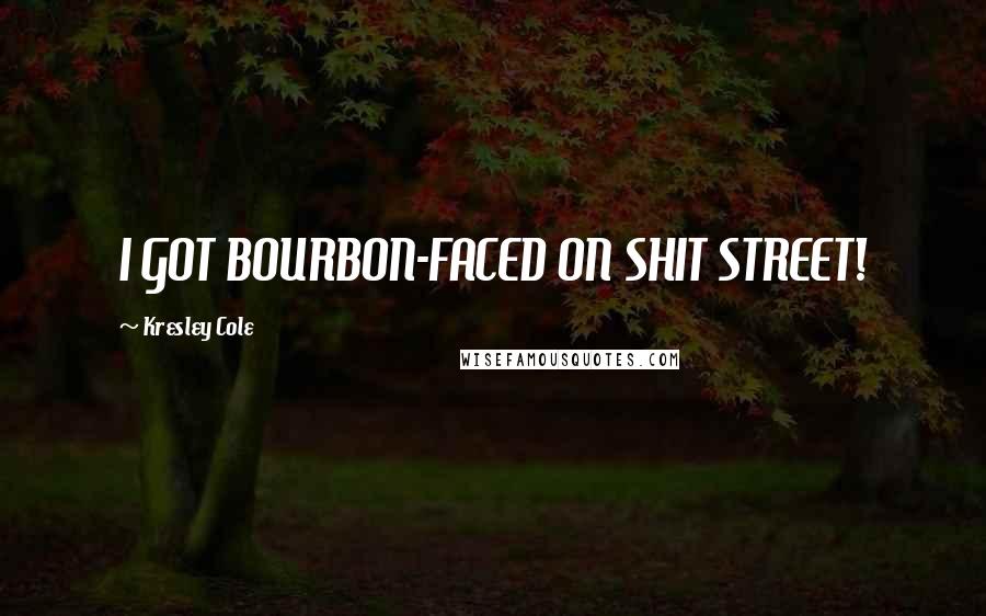 Kresley Cole Quotes: I GOT BOURBON-FACED ON SHIT STREET!