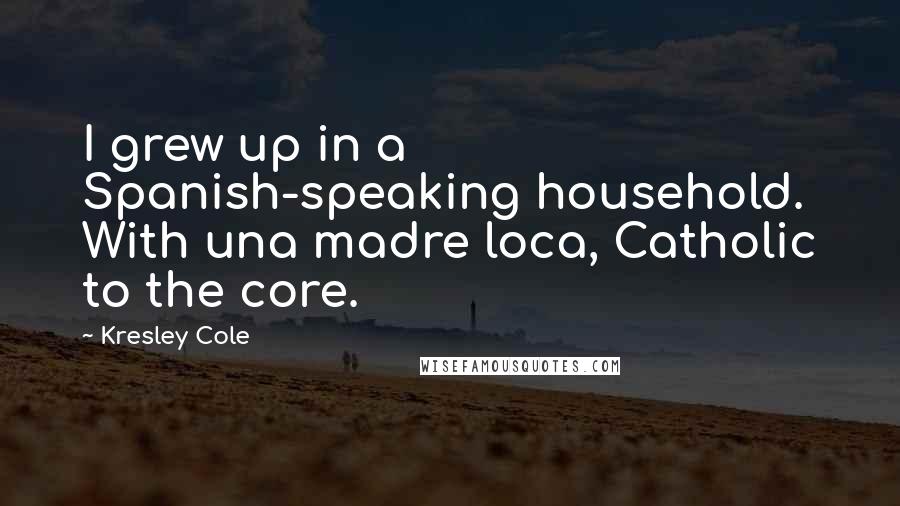 Kresley Cole Quotes: I grew up in a Spanish-speaking household. With una madre loca, Catholic to the core.