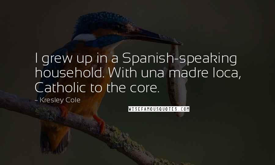 Kresley Cole Quotes: I grew up in a Spanish-speaking household. With una madre loca, Catholic to the core.