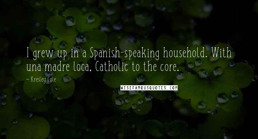 Kresley Cole Quotes: I grew up in a Spanish-speaking household. With una madre loca, Catholic to the core.