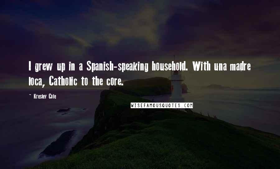 Kresley Cole Quotes: I grew up in a Spanish-speaking household. With una madre loca, Catholic to the core.