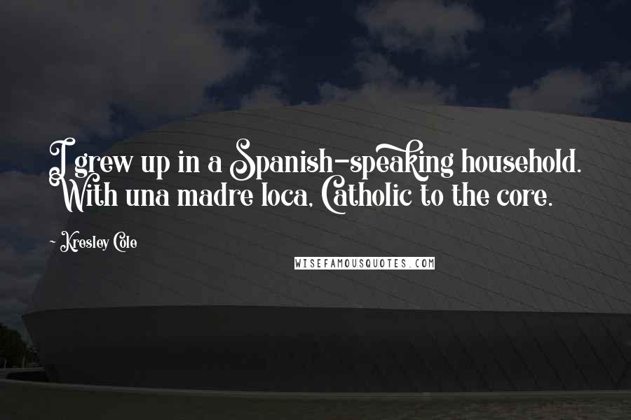 Kresley Cole Quotes: I grew up in a Spanish-speaking household. With una madre loca, Catholic to the core.