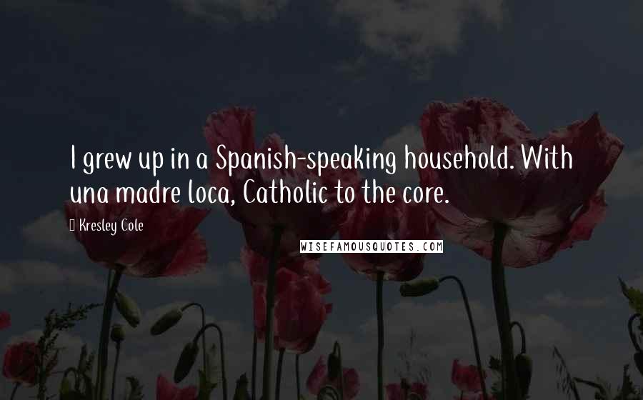 Kresley Cole Quotes: I grew up in a Spanish-speaking household. With una madre loca, Catholic to the core.
