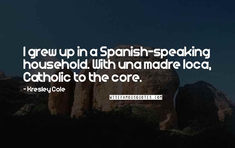 Kresley Cole Quotes: I grew up in a Spanish-speaking household. With una madre loca, Catholic to the core.
