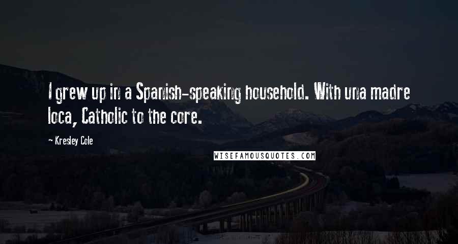 Kresley Cole Quotes: I grew up in a Spanish-speaking household. With una madre loca, Catholic to the core.