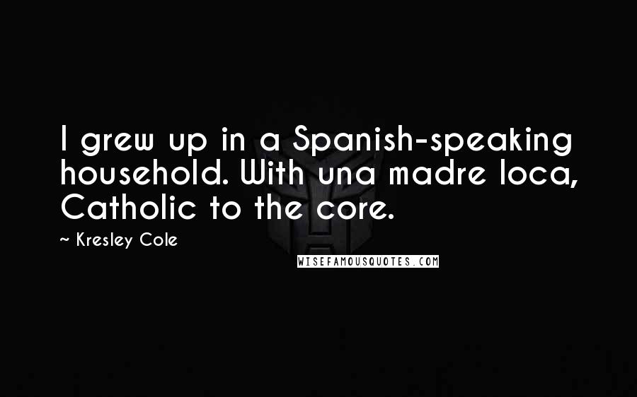 Kresley Cole Quotes: I grew up in a Spanish-speaking household. With una madre loca, Catholic to the core.