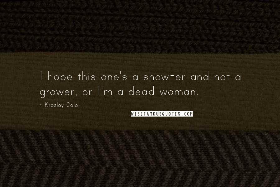 Kresley Cole Quotes: I hope this one's a show-er and not a grower, or I'm a dead woman.