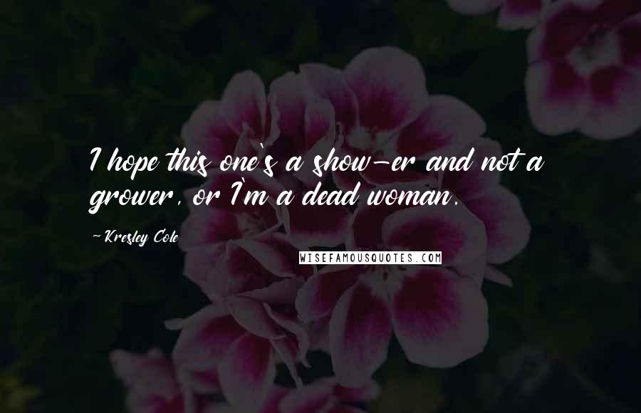 Kresley Cole Quotes: I hope this one's a show-er and not a grower, or I'm a dead woman.