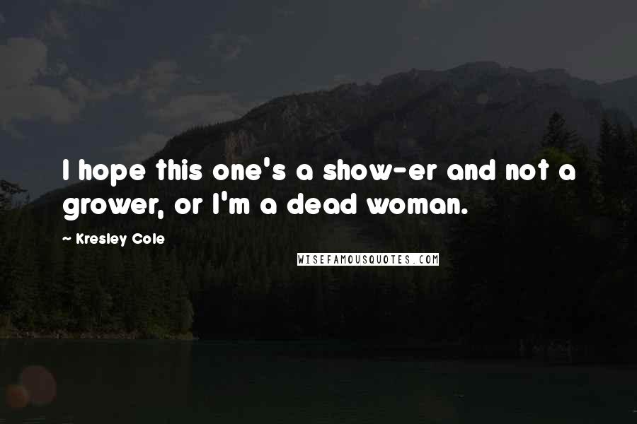 Kresley Cole Quotes: I hope this one's a show-er and not a grower, or I'm a dead woman.