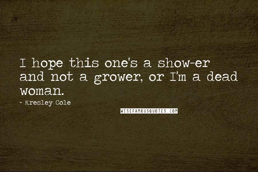 Kresley Cole Quotes: I hope this one's a show-er and not a grower, or I'm a dead woman.