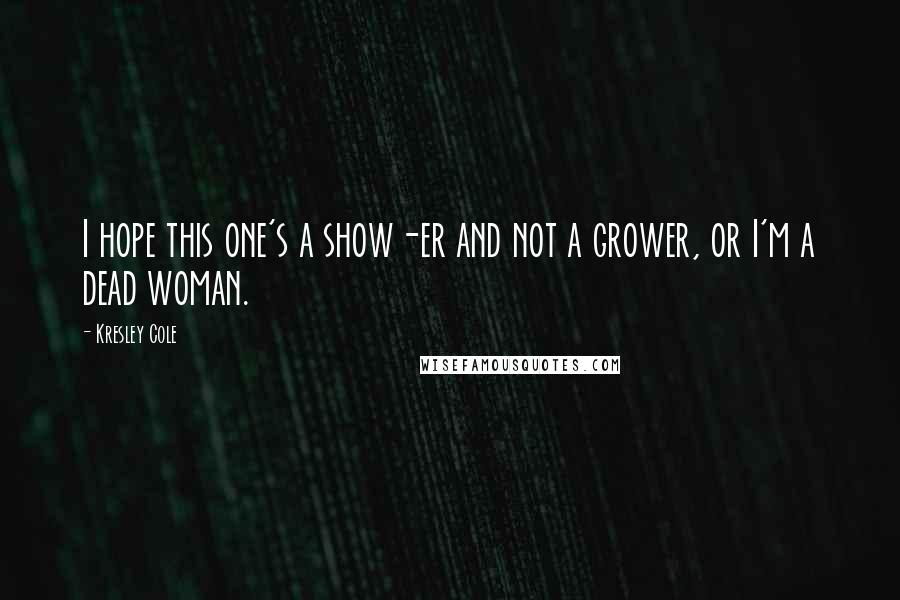 Kresley Cole Quotes: I hope this one's a show-er and not a grower, or I'm a dead woman.