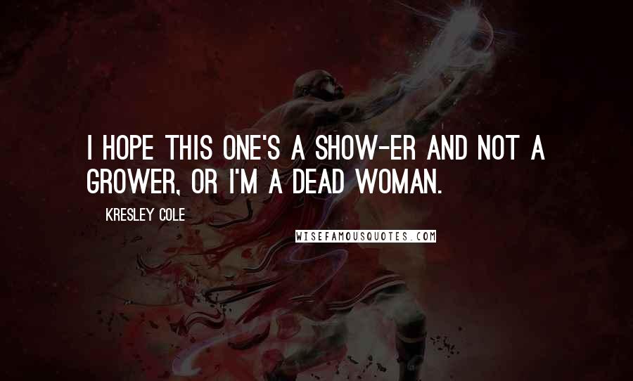 Kresley Cole Quotes: I hope this one's a show-er and not a grower, or I'm a dead woman.
