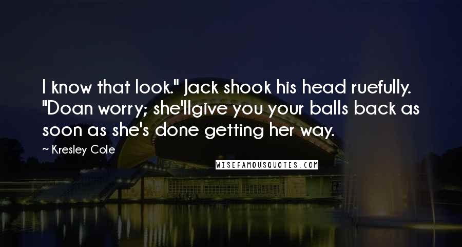 Kresley Cole Quotes: I know that look." Jack shook his head ruefully. "Doan worry; she'llgive you your balls back as soon as she's done getting her way.