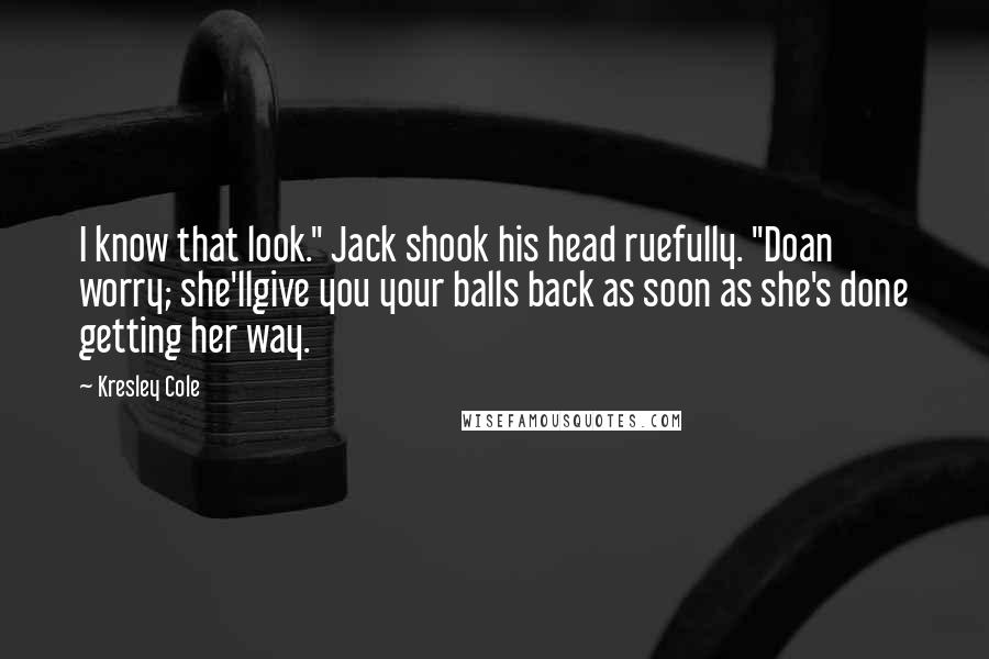 Kresley Cole Quotes: I know that look." Jack shook his head ruefully. "Doan worry; she'llgive you your balls back as soon as she's done getting her way.