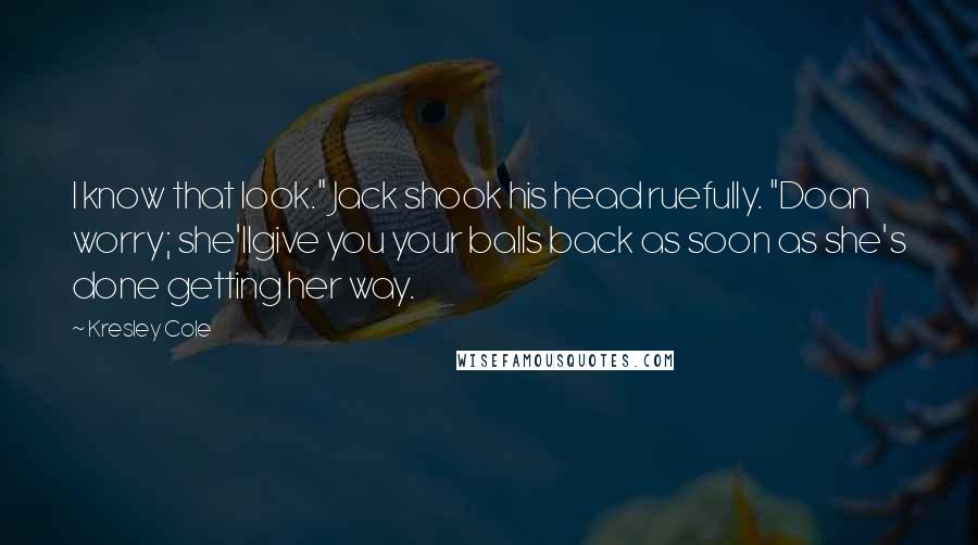 Kresley Cole Quotes: I know that look." Jack shook his head ruefully. "Doan worry; she'llgive you your balls back as soon as she's done getting her way.