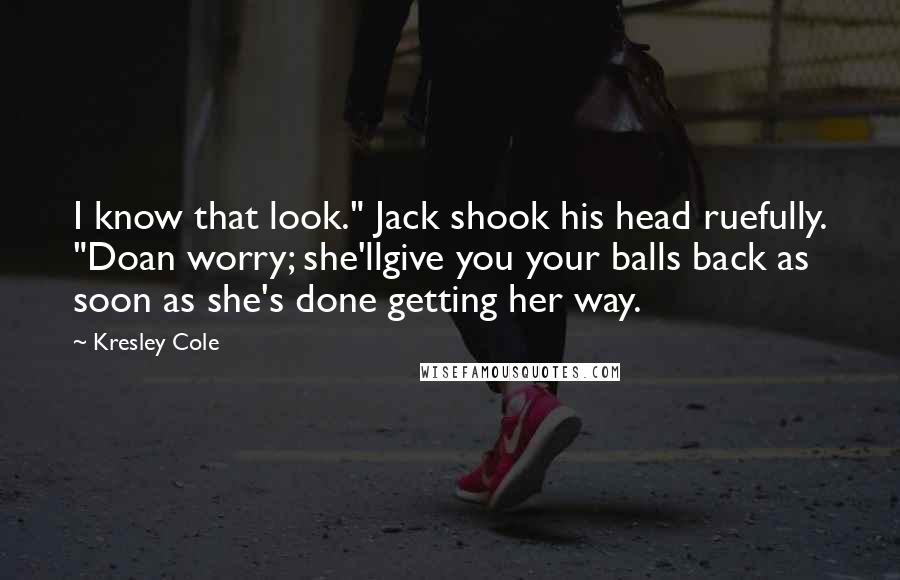 Kresley Cole Quotes: I know that look." Jack shook his head ruefully. "Doan worry; she'llgive you your balls back as soon as she's done getting her way.