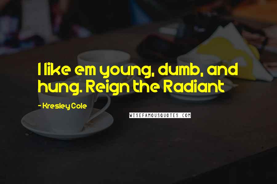 Kresley Cole Quotes: I like em young, dumb, and hung. Reign the Radiant
