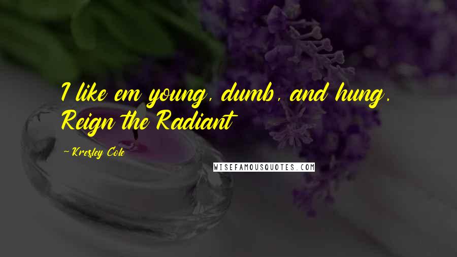 Kresley Cole Quotes: I like em young, dumb, and hung. Reign the Radiant