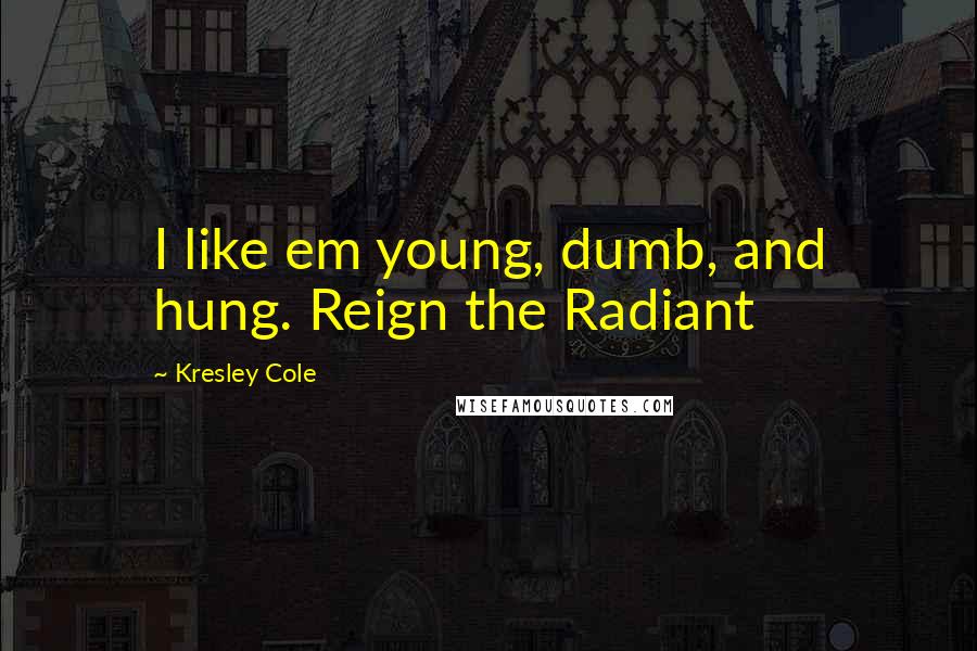 Kresley Cole Quotes: I like em young, dumb, and hung. Reign the Radiant