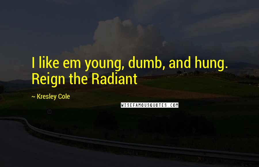 Kresley Cole Quotes: I like em young, dumb, and hung. Reign the Radiant