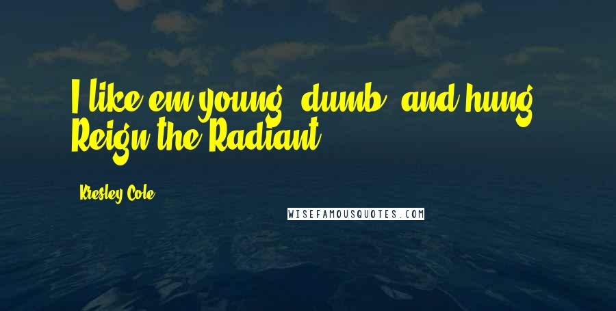 Kresley Cole Quotes: I like em young, dumb, and hung. Reign the Radiant