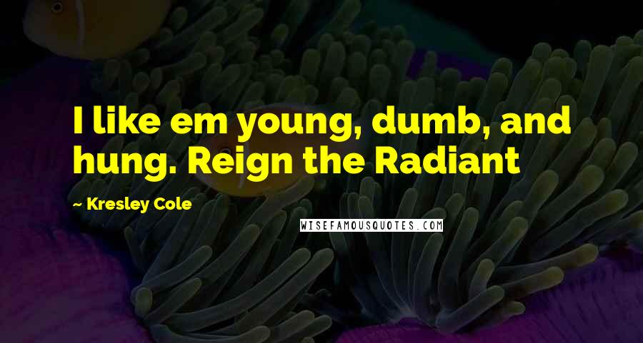 Kresley Cole Quotes: I like em young, dumb, and hung. Reign the Radiant