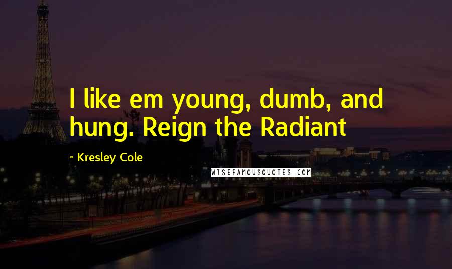 Kresley Cole Quotes: I like em young, dumb, and hung. Reign the Radiant