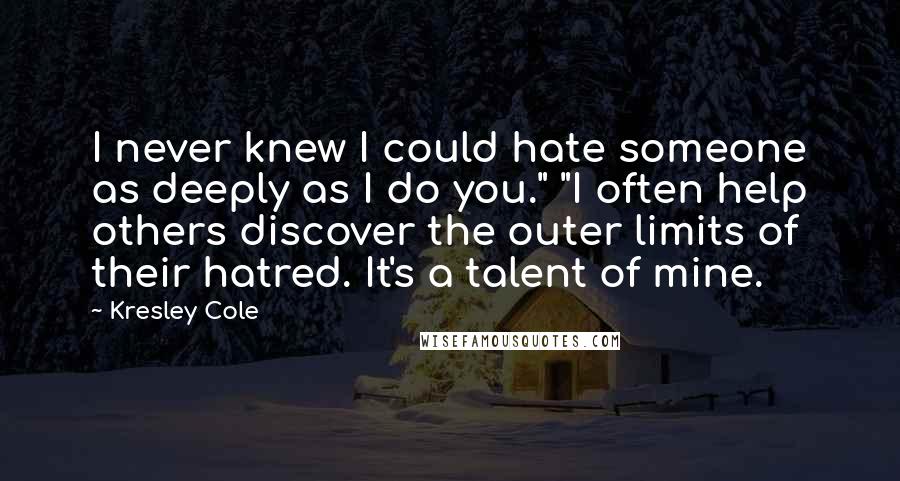 Kresley Cole Quotes: I never knew I could hate someone as deeply as I do you." "I often help others discover the outer limits of their hatred. It's a talent of mine.