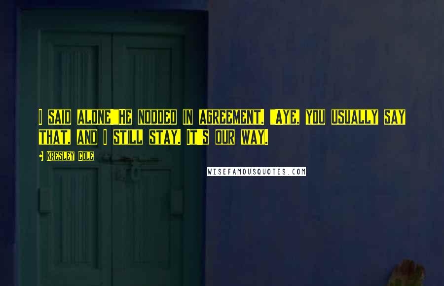 Kresley Cole Quotes: I said alone!"He nodded in agreement. "Aye, you usually say that, and I still stay. It's our way.