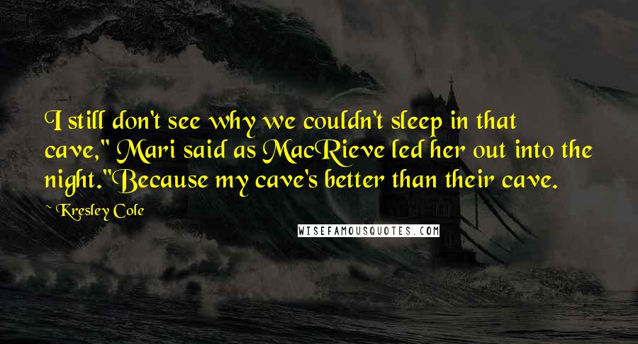 Kresley Cole Quotes: I still don't see why we couldn't sleep in that cave," Mari said as MacRieve led her out into the night."Because my cave's better than their cave.