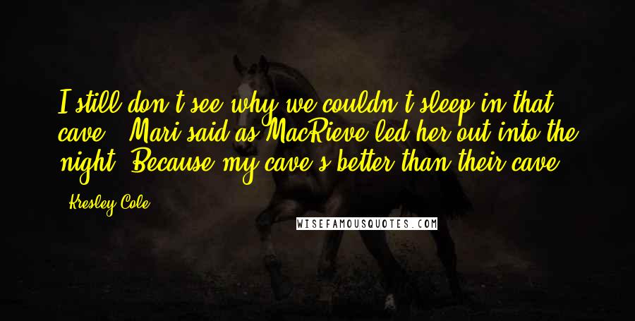 Kresley Cole Quotes: I still don't see why we couldn't sleep in that cave," Mari said as MacRieve led her out into the night."Because my cave's better than their cave.