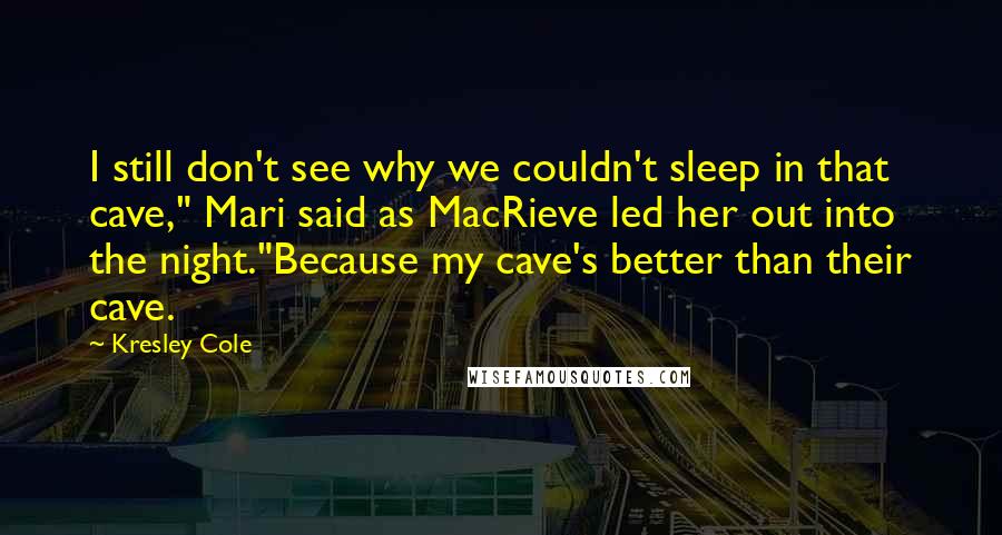 Kresley Cole Quotes: I still don't see why we couldn't sleep in that cave," Mari said as MacRieve led her out into the night."Because my cave's better than their cave.