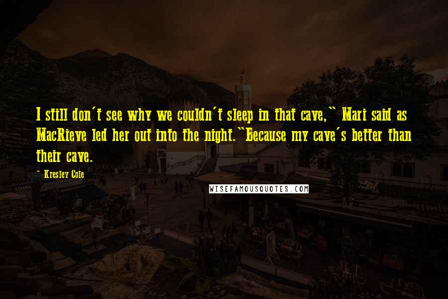 Kresley Cole Quotes: I still don't see why we couldn't sleep in that cave," Mari said as MacRieve led her out into the night."Because my cave's better than their cave.