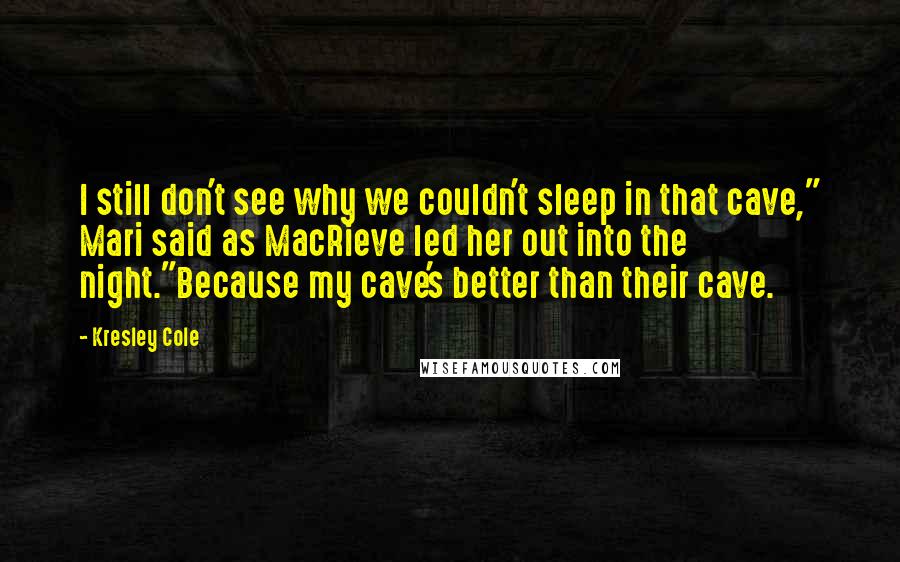 Kresley Cole Quotes: I still don't see why we couldn't sleep in that cave," Mari said as MacRieve led her out into the night."Because my cave's better than their cave.